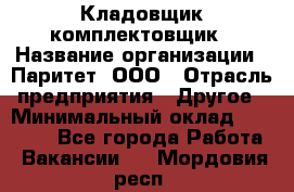 Кладовщик-комплектовщик › Название организации ­ Паритет, ООО › Отрасль предприятия ­ Другое › Минимальный оклад ­ 20 000 - Все города Работа » Вакансии   . Мордовия респ.